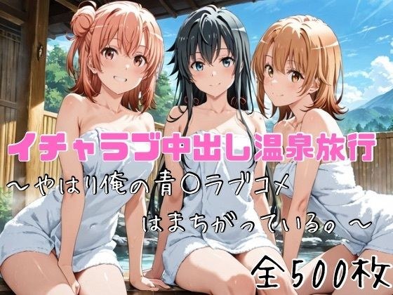 イチャラブ中出し温泉旅行〜やはり俺の青○ラブコメはまちがっている〜 メイン画像