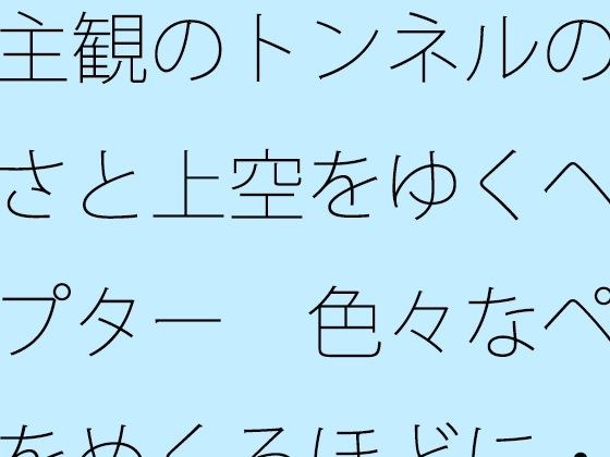主観のトンネルの大きさと上空をゆくヘリコプター  色々なページをめくるほどに・・・・ メイン画像