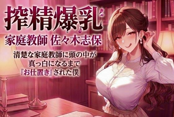 搾精爆乳家庭教師 佐々木志保 〜清楚な家庭教師に頭の中が真っ白になるまで『お仕置き』された僕〜 メイン画像
