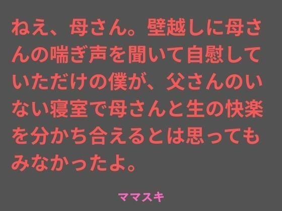 Hey, Mom. I had only masturbated while listening to my mother's moans through the wall, but I never thought that I would be able to share raw pleasure with her in the bedroom without my father. メイン画像