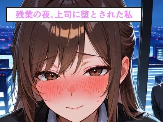 残業の夜、上司に堕とされた私