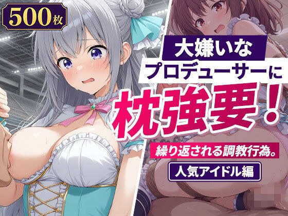大嫌いなプロデューサーに枕強要！繰り返される調教行為。人気アイドル編 メイン画像