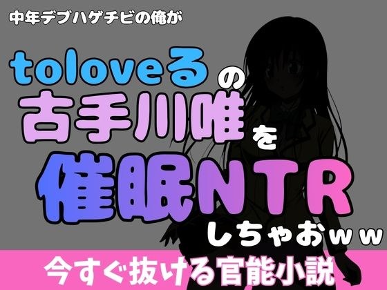中年デブハゲチビの俺が『toloveる』の古手川唯を睡眠NTRしちゃおww メイン画像