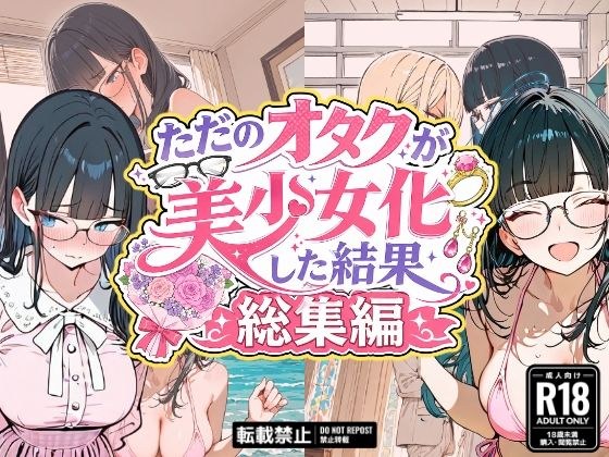 ただのオタクが美少女化した結果、総集編