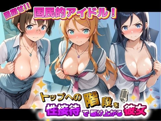 目指せ国民的アイドル! トップへの階段を性接待で駆け上がる彼女 俺〇妹がこんなに可愛いわけがない