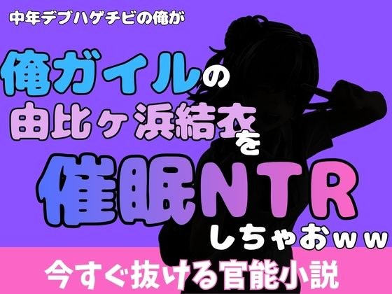 中年デブハゲチビの俺が『俺ガイル』の由比ヶ浜結衣を睡眠NTRしちゃおww
