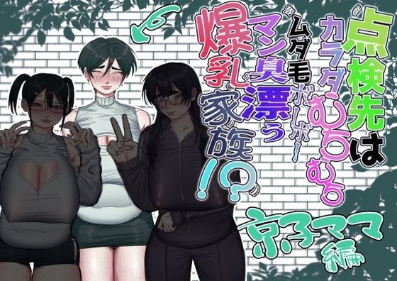 点検先はカラダむちむちムダ毛ボーボー、マン臭漂う爆乳家族!? 京子ママ編