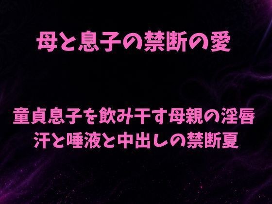 禁忌的母子之爱~母亲的淫唇喝干了处女儿子,汗水、口水、中出的禁忌之夏~