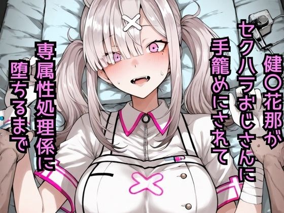 健〇花那  セクハラおじさんに手籠めにされて専属性処理係に堕ちるまで