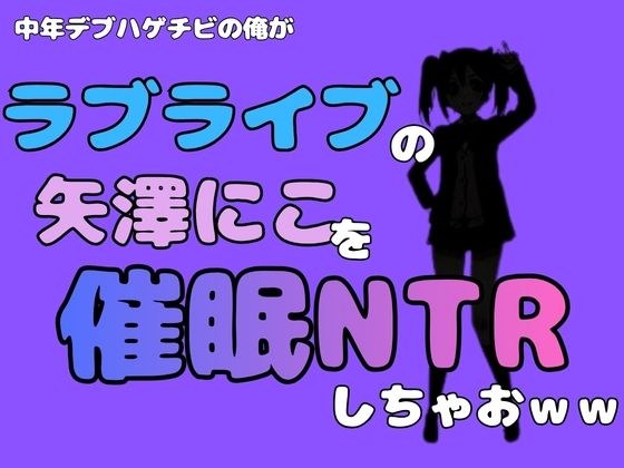 中年デブハゲチビの俺が『ラブライブ』の矢澤にこを催●NTRしちゃおww