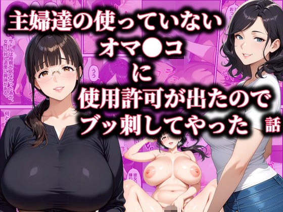 主婦達の使ってないオマ〇コに使用許可が出たのでブッ刺してやった話
