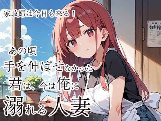 家政婦は今日も来る!あの頃手を伸ばせなかった君は、今は俺に溺れる人妻