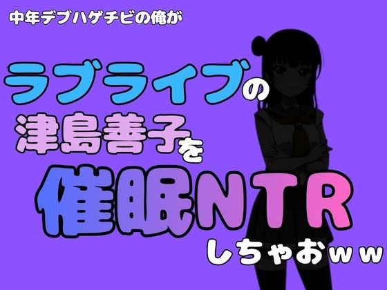 中年デブハゲチビの俺が『ラブライブ』の津島善子を催●NTRしちゃおww メイン画像