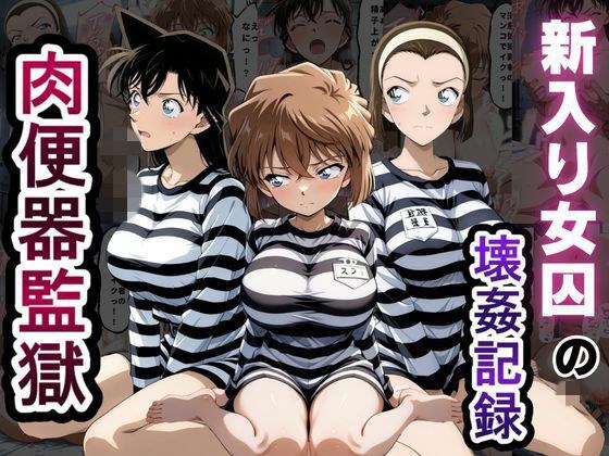 肉便器監獄 新入り女囚の壊姦記録〜名探偵コ〇ン編〜
