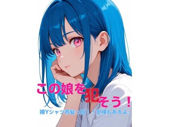 この娘を〇そう！裸Yシャツ青髪っ娘！！全裸もあるよ。