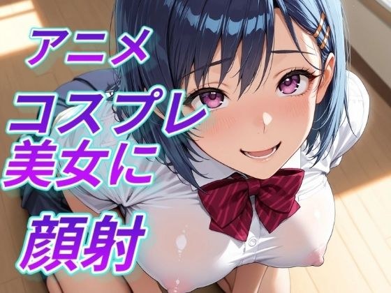 アニメコスプレ美女に顔射 メイン画像