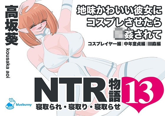 NTR物語(13)高坂葵|地味かわいい彼女にコスプレさせたら輪●されて|コスプレイヤー編・中年童貞編・輪●編 メイン画像