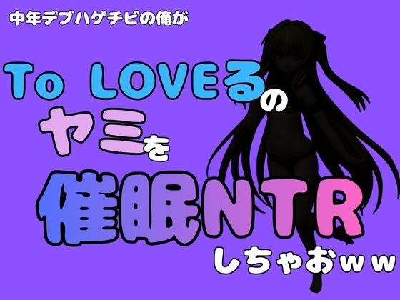 中年デブハゲチビの俺が『To LOVEる』のヤミを催●NTRしちゃおww メイン画像