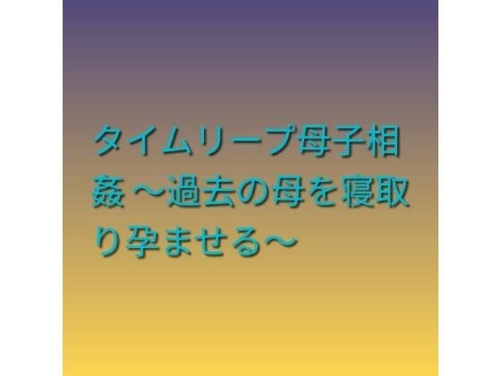 タイムリープ母子相姦 〜過去の母を寝取り孕ませる〜 メイン画像