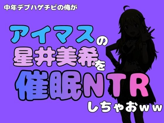 中年デブハゲチビの俺が『アイドルマスター』の 星井美希を催●NTRしちゃおww メイン画像