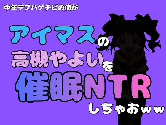 中年デブハゲチビの俺が『アイドルマスター』の 高槻やよいを催●NTRしちゃおww