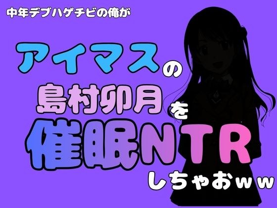 中年デブハゲチビの俺が『アイドルマスター』の 島村卯月を催●NTRしちゃおww メイン画像