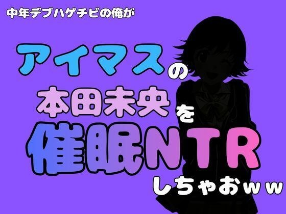 中年デブハゲチビの俺が『アイドルマスター』の 本田未央を催●NTRしちゃおww メイン画像