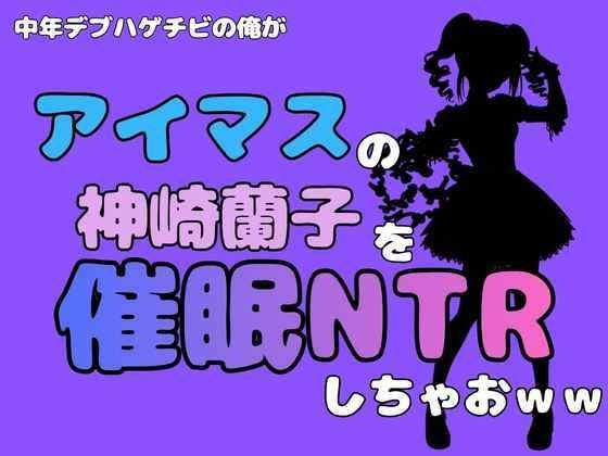 中年デブハゲチビの俺が『マイドルマスター』の神崎蘭子を催●NTRしちゃおww メイン画像