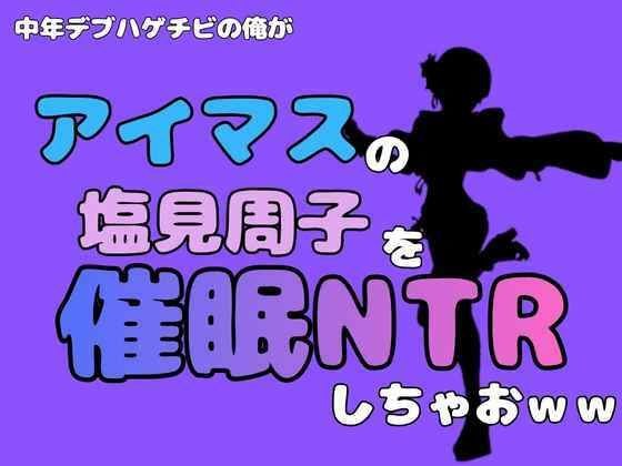 中年デブハゲチビの俺が『アイドルマスター』の塩見周子を催●NTRしちゃおww メイン画像