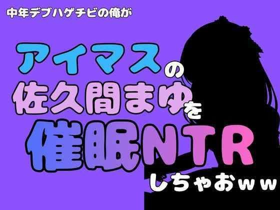 中年デブハゲチビの俺が『アイドルマスター』の佐久間まゆを催●NTRしちゃおww メイン画像