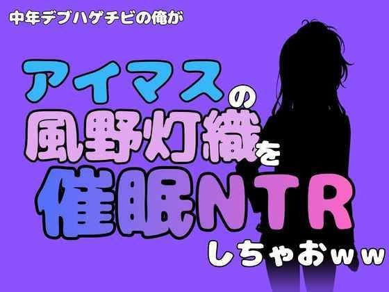 中年デブハゲチビの俺が『アイドルマスター』の風野灯織を催●NTRしちゃおww メイン画像