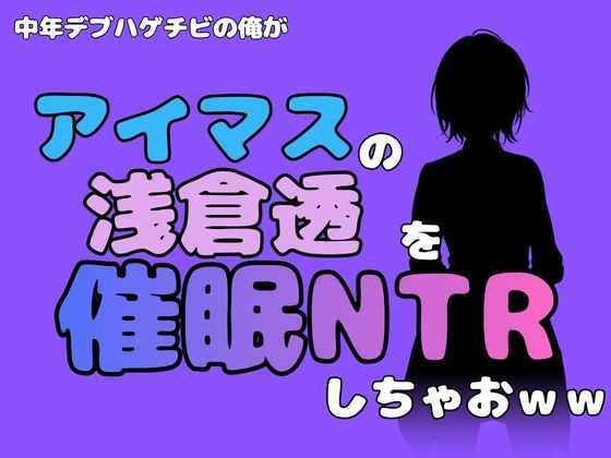 中年デブハゲチビの俺が『アイドルマスター』の浅倉透を催●NTRしちゃおww メイン画像