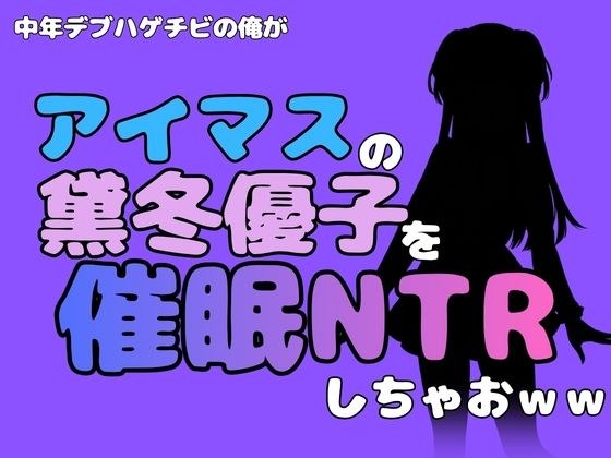 中年デブハゲチビの俺が『アイドルマスター』の黛冬優子を催●NTRしちゃおww メイン画像