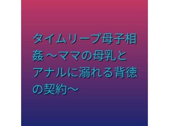 タイムリープ母子相姦 〜ママの母乳とアナルに溺れる背徳の契約〜