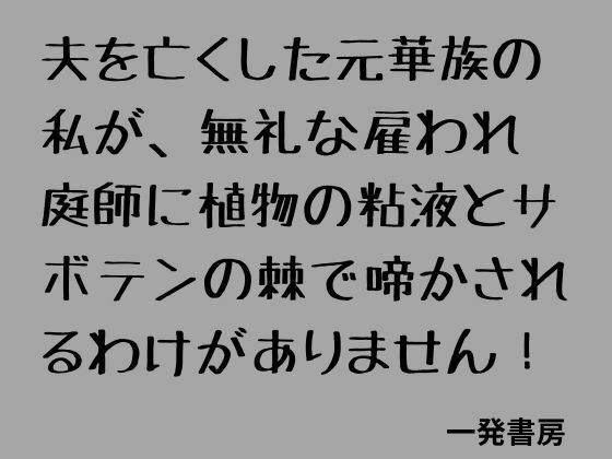 夫を亡くした元華族の私が、無礼な雇われ庭師に植物の粘液とサボテンの棘で啼かされるわけがありません! メイン画像