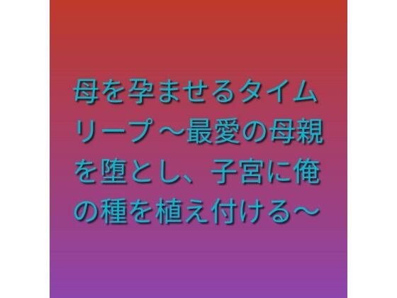 母を孕ませるタイムリープ 〜最愛の母親を堕とし、子宮に俺の種を植え付ける〜 メイン画像