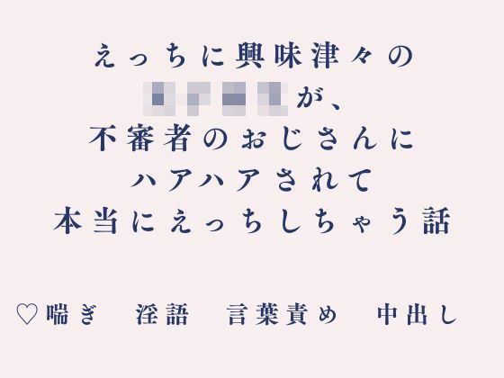 えっちに興味津々の女子校生が、不審者のおじさんにハアハアされて本当にえっちしちゃう話 メイン画像