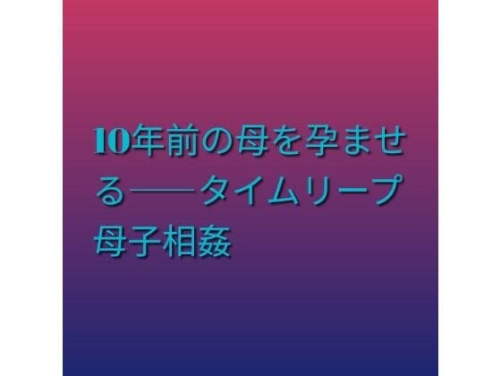 10年前の母を孕ませる――タイムリープ母子相姦 メイン画像
