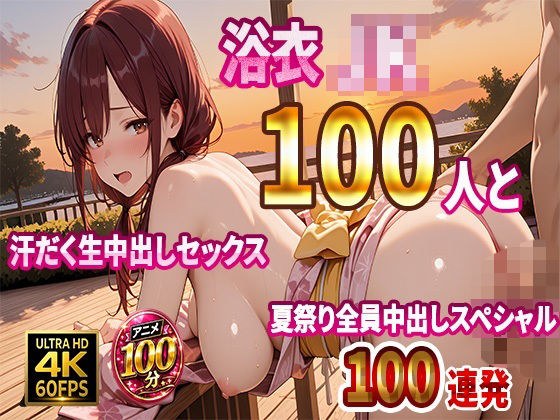 【4K高画質】浴衣JK100人と汗だく生中出しセックス 夏祭り全員中出しスペシャル【100分】
