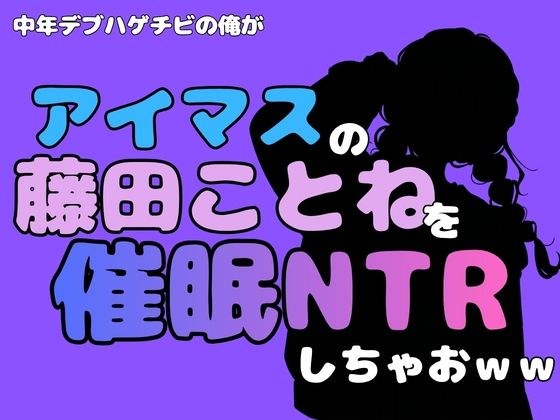 中年デブハゲチビの俺が『アイドルマスター』の 藤田ことねを催●NTRしちゃおww メイン画像
