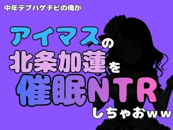 中年デブハゲチビの俺が『アイマス』の北条加蓮を催●NTRしちゃおww メイン画像