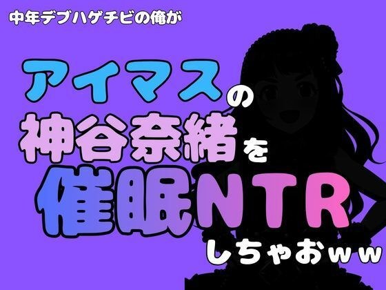 中年デブハゲチビの俺が『アイマス』の神谷奈緒を催●NTRしちゃおww メイン画像