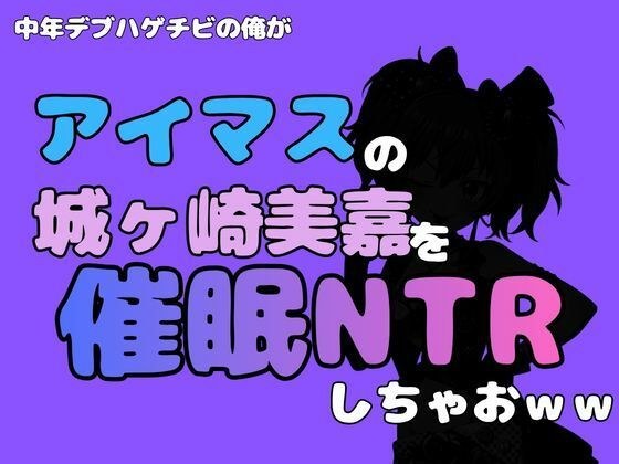 中年デブハゲチビの俺が『アイマス』の城ヶ崎美嘉を催●NTRしちゃおww メイン画像