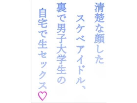 清楚な顔したスケベアイドル、裏で男子大学生の自宅で生セックス(はーと) メイン画像