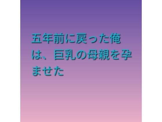 五年前に戻った俺は、巨乳の母親を孕ませた メイン画像
