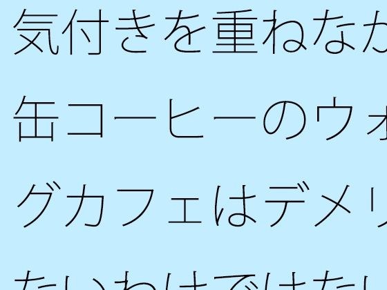 気付きを重ねながら・・缶コーヒーのウォーキングカフェはデメリットもないわけではない メイン画像