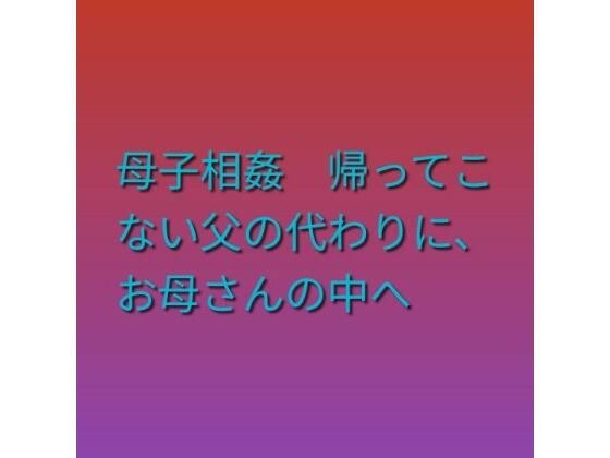 母子相姦 帰ってこない父の代わりに、お母さんの中へ メイン画像