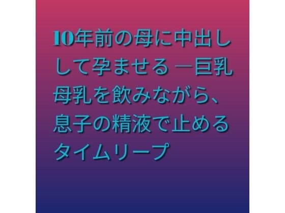 10年前の母に中出しして孕ませる ―巨乳母乳を飲みながら、息子の精液で止めるタイムリープ メイン画像