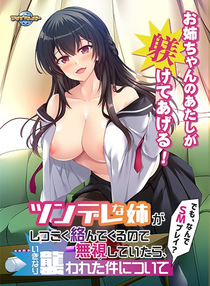 ツンデレな姉がしつこく絡んでくるので無視していたら、いきなり襲われた件について〜でも、なんでSMプレイ？〜