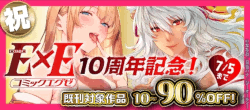 祝！COMIC E×E 10周年記念！既刊対象作品10～90％OFF